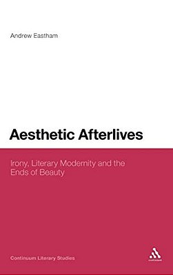 Aesthetic Afterlives: Irony, Literary Modernity And The Ends Of Beauty-..