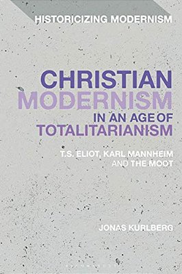 Christian Modernism In An Age Of Totalitarianism: T. S. Eliot, Karl Mannheim And The Moot-..
