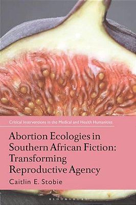 Abortion Ecologies In Southern African Fiction: Transforming Reproductive Agency-..