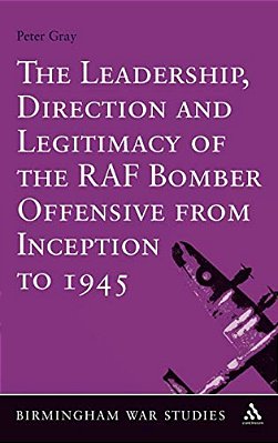 The Leadership, Direction And Legitimacy Of The Raf Bomber Offensive From Inception To 1945-..