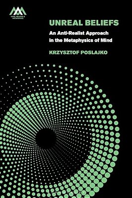 Unreal Beliefs: An Anti-Realist Approach In The Metaphysics Of Mind-..