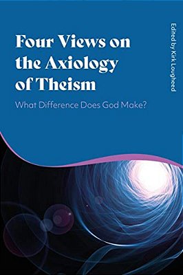Four Views On The Axiology Of Theism: What Difference Does God Make?-..