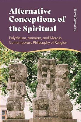Alternative Conceptions Of The Spiritual: Polytheism, Animism, And More In Contemporary Philosophy Of Religion-..