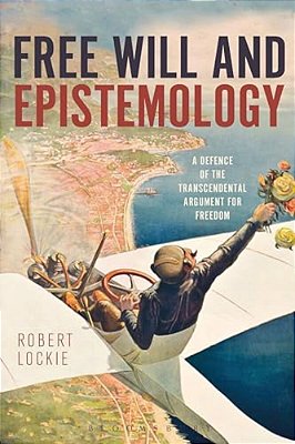 Free Will And Epistemology: A Defence Of The Transcendental Argument For Freedom-..