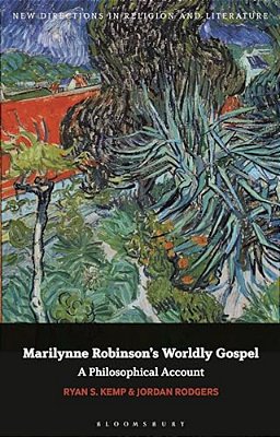 Marilynne Robinson's Worldly Gospel: A Philosophical Account Of Her Christian Vision-..