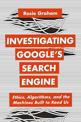 Investigating Google's Search Engine: Ethics, Algorithms, And The Machines Built To Read US-..