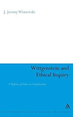 Wittgenstein And Ethical Inquiry: A Defense Of Ethics As Clarification-..