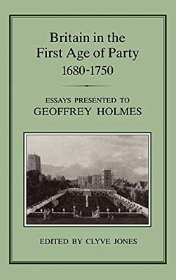 Britain In The First Age Of Party, 1687-1750: Essays Presented To Geoffrey Holmes-..