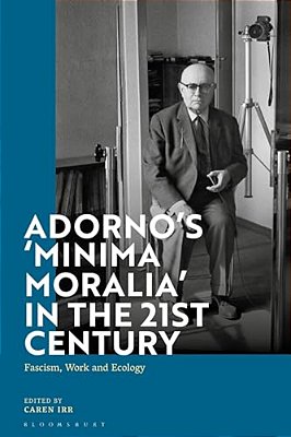 Adorno's 'Minima Moralia' In The 21St Century: Fascism, Work, And Ecology-..