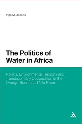 The Politics Of Water In Africa: Norms, Environmental Regions And Transboundary Cooperation In The Orange-Senqu And Nile Rivers-..