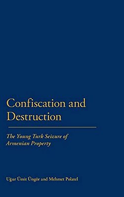 Confiscation And Destruction: The Young Turk Seizure Of Armenian Property-..
