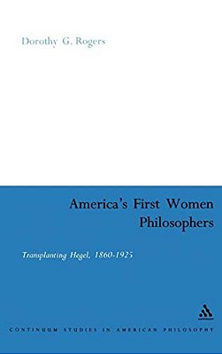 America's First Women Philosophers: Transplanting Hegel, 1860-1925-..