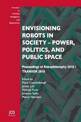 Envisioning Robots In Society - Power, Politics, And Public Space: Proceedings Of Robophilosophy 2018/Transor 2018-..