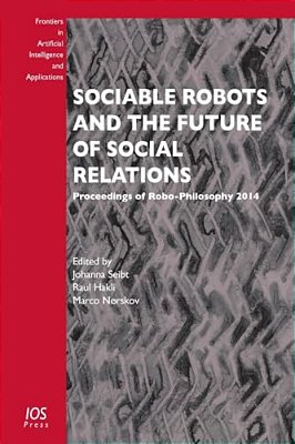Sociable Robots And The Future Of Social Relations: Proceedings Of Robo-Philosophy 2014-..