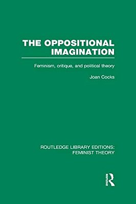 The Oppositional Imagination (Rle Feminist Theory): Feminism, Critique And Political Theory-..