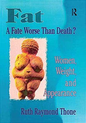 Fat - A Fate Worse Than Death?: Women, Weight, And Appearance-..