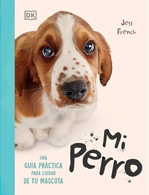 Mi Perro (My Dog): Una Guía Práctica Para Cuidar De Tu Mascota-..