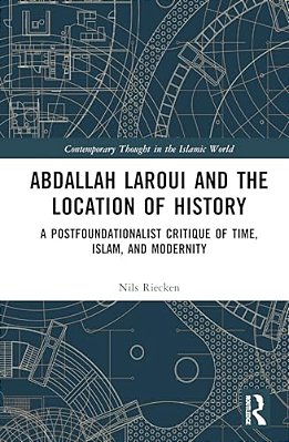 Abdallah Laroui And The Location Of History: A Postfoundationalist Critique Of Time, Islam, And Modernity-..