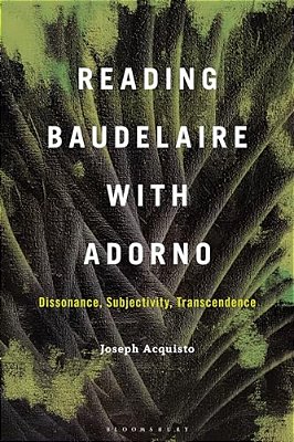 Reading Baudelaire With Adorno: Dissonance, Subjectivity, Transcendence-..