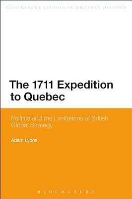 The 1711 Expedition To Quebec: Politics And The Limitations Of British Global Strategy-..