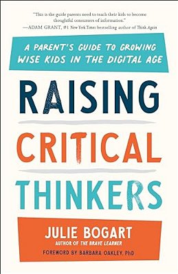 Raising Critical Thinkers: A Parent's Guide To Growing Wise Kids In The Digital Age-..