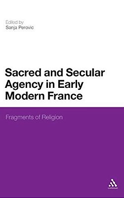 Sacred And Secular Agency In Early Modern France: Fragments Of Religion-..