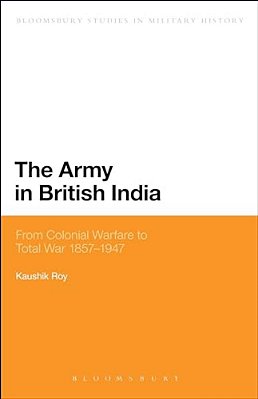 The Army In British India: From Colonial Warfare To Total War 1857 - 1947-..