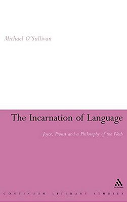 The Incarnation Of Language: Joyce, Proust And A Philosophy Of The Flesh-..