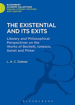 The Existential And Its Exits: Literary And Philosophical Perspectives On The Works Of Beckett, Ionesco, Genet And Pinter-..