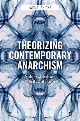 Theorizing Contemporary Anarchism: Solidarity, Mimesis And Radical Social Change-..