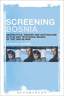 Screening Bosnia: Geopolitics, Gender And Nationalism In Film And Television Images Of The 1992-95 War-..