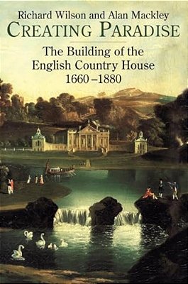 Creating Paradise: The Building Of The English Country House, 1660-1880-..