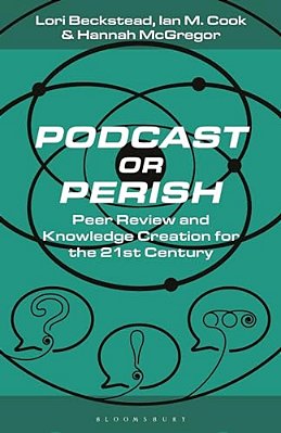 Podcast Or Perish: Peer Review And Knowledge Creation For The 21St Century-..