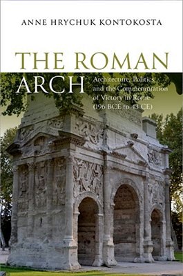 Roman Arch: Architecture, Politics, And The Commemoration Of Victory In Rome (196 Bce To 43 Ce)-..