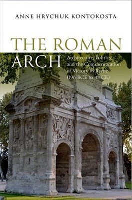Roman Arch: Architecture, Politics, And The Commemoration Of Victory In Rome (196 Bce To 43 Ce)-..