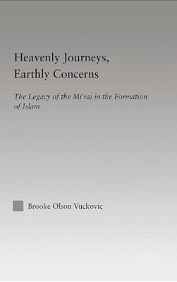 Heavenly Journeys, Earthly Concerns: The Legacy Of The Mi'Raj In The Formation Of Islam-..