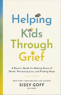 Helping Kids Through Grief: A Parent's Guide For Making Sense Of Death, Processing Loss, And Finding Hope-..