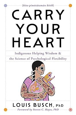 Carry Your Heart: Indigenous Helping Wisdom And The Science Of Psychological Flexibility-..