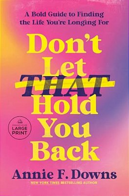 Don't Let That Hold You Back: A Bold Guide To Finding The Life You'Re Longing For-..