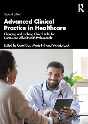 Advanced Clinical Practice In Healthcare: Changing And Evolving Clinical Roles For Nurses And Allied Health Professionals-..