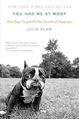 You Had Me At Woof: How Dogs Taught Me The Secrets Of Happiness-..