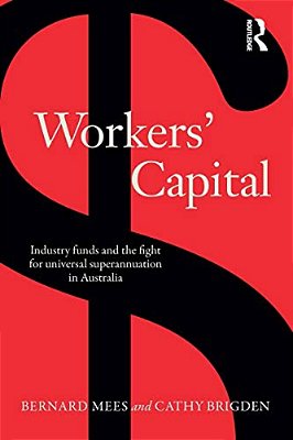 Workers' Capital: Industry Funds And The Fight For Universal Superannuation In Australia-..