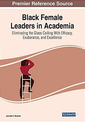 Black Female Leaders In Academia: Eliminating The Glass Ceiling With Efficacy, Exuberance, And Excellence-..