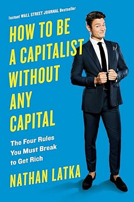 How To Be A Capitalist Without Any Capital: The Four Rules You Must Break To Get Rich-..