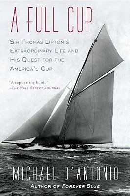 A Full Cup: Sir Thomas Lipton's Extraordinary Life And His Quest For The America's Cup-..