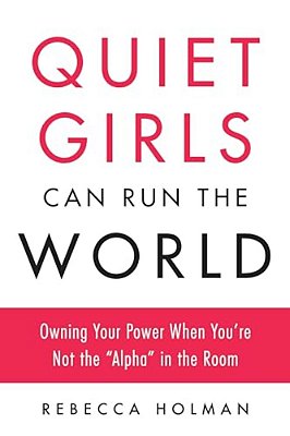 Quiet Girls Can Run The World: Owning Your Power When You'Re Not The Alpha In The Room-..