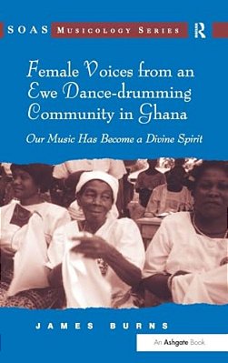 Female Voices From An Ewe Dance-Drumming Community In Ghana: Our Music Has Become A Divine Spirit [With Dvd]-..
