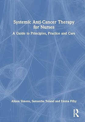 Systemic Anti-Cancer Therapy For Nurses: A Guide To Principles, Practice And Care-..