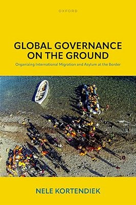 Global Governance On The Ground: Organizing International Migration And Asylum At The Border-..