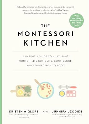 The Montessori Kitchen: A Parent's Guide To Nurturing Your Child's Curiosity, Confidence, And Connection To Food-..
